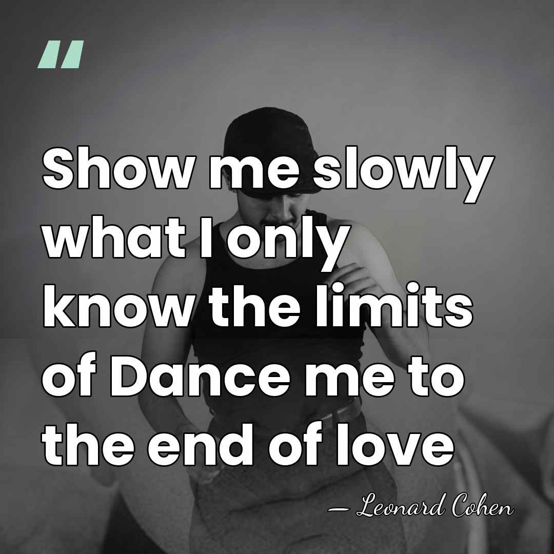 Show me slowly what I only know the limits of Dance me&hellip; - Leonard Cohen