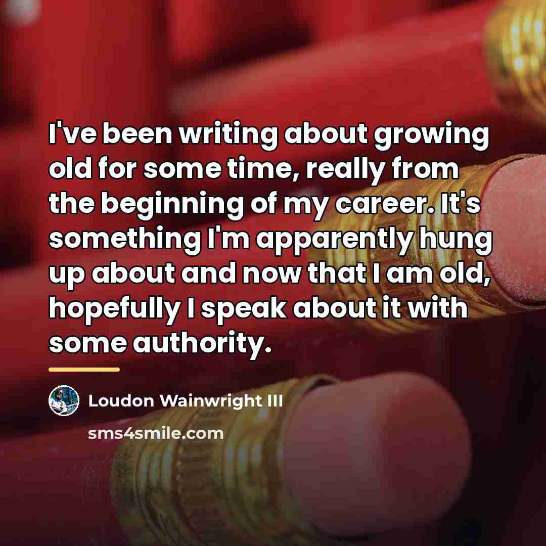 “I've been writing about growing old for some time, really…” quote by Loudon Wainwright III