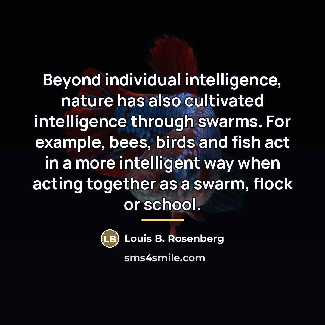 “Beyond individual intelligence, nature has also cultivated intelligence through swarms.…” quote by Louis B. Rosenberg