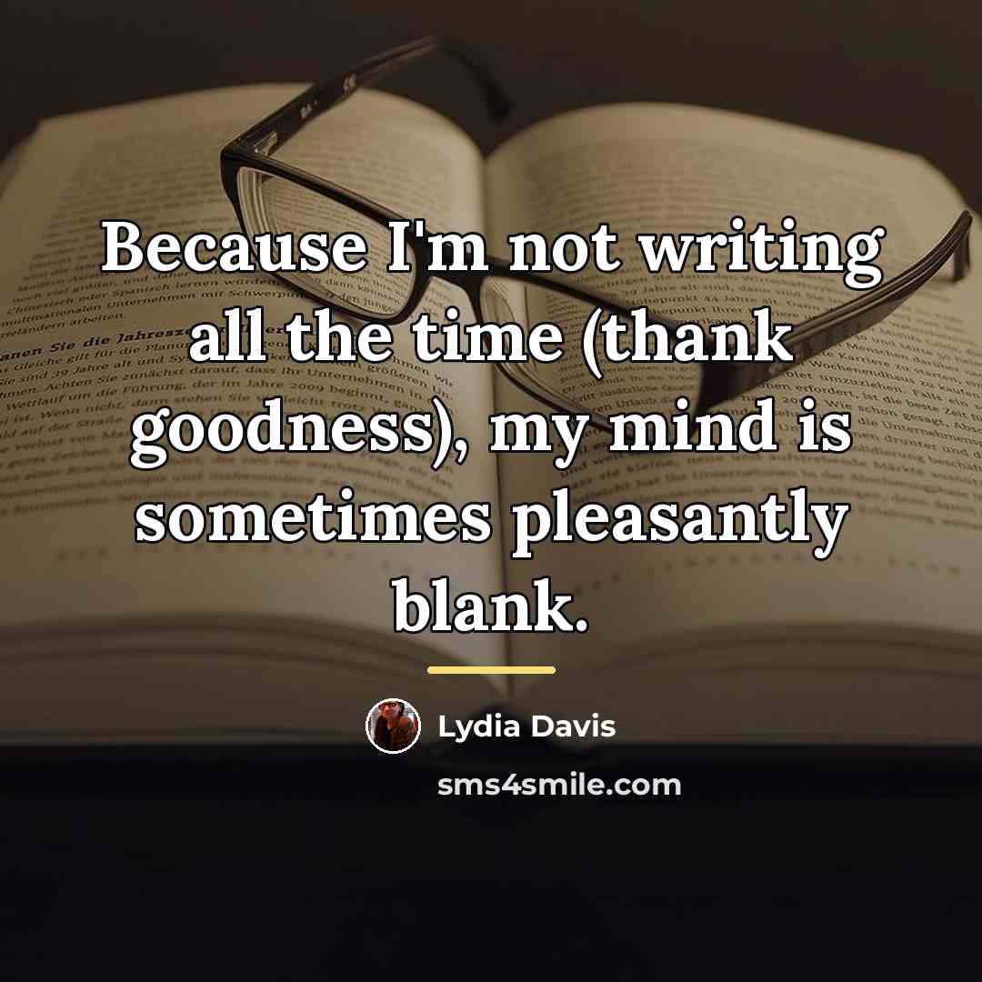 “Because I'm not writing all the time (thank goodness), my…” quote by Lydia Davis
