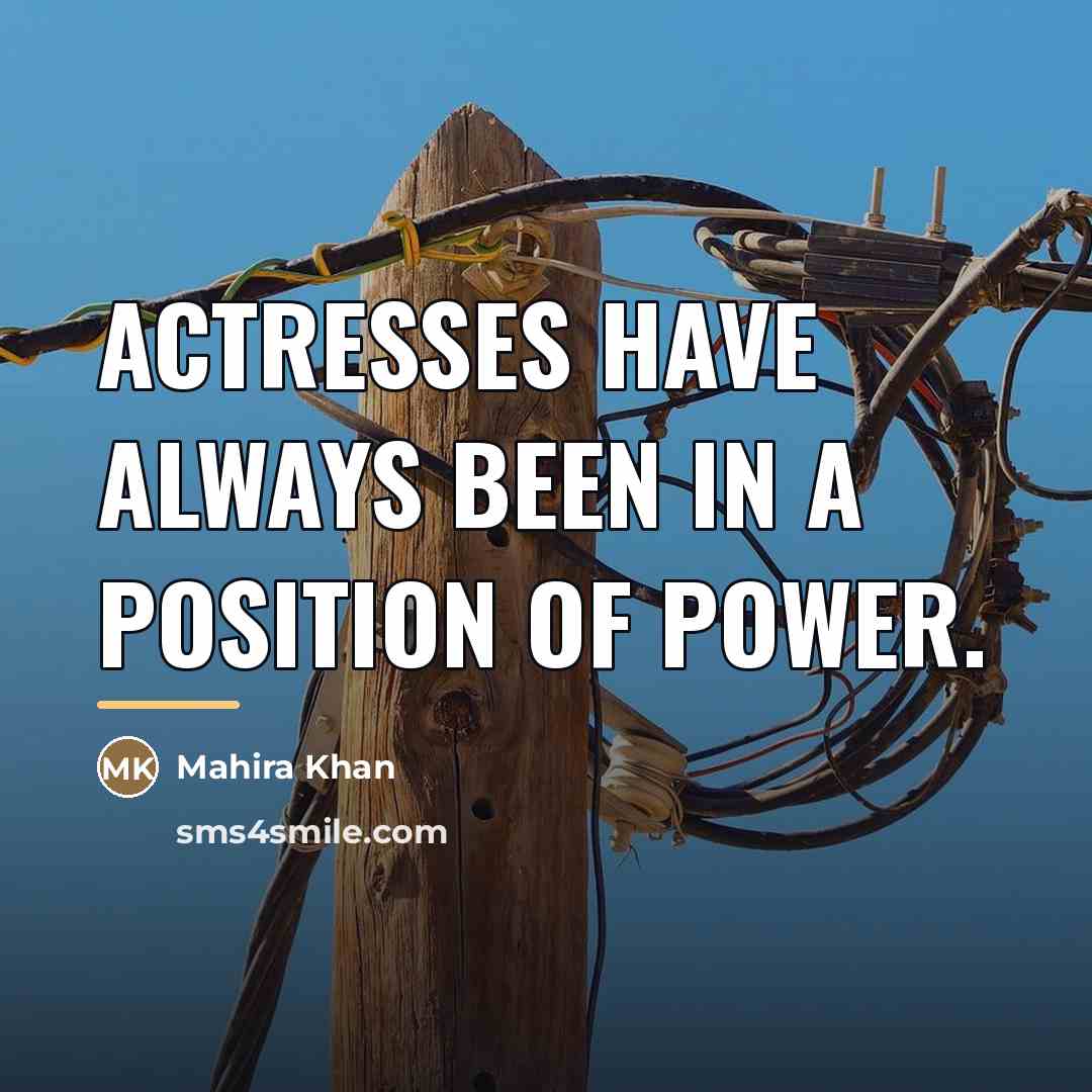 “Actresses have always been in a position of power.…” quote by Mahira Khan