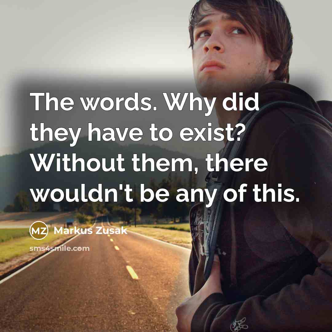 “The words. Why did they have to exist? Without them, there wouldn't be any of this.” quote by Markus Zusak