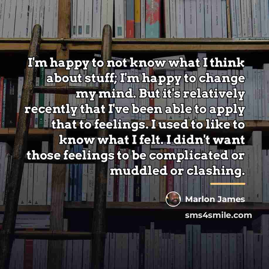 “I'm happy to not know what I think about stuff;…” quote by Marlon James