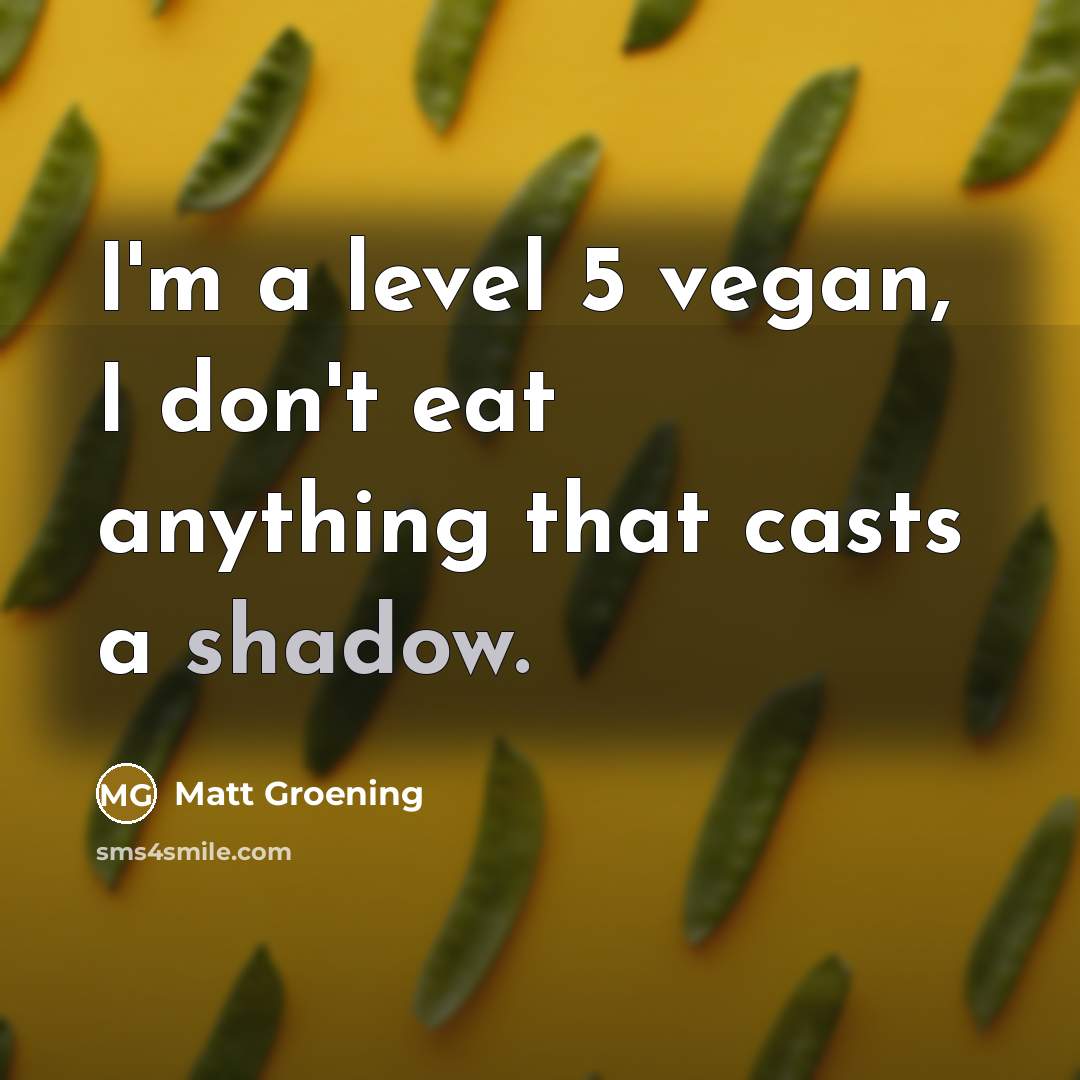 “I'm a level 5 vegan, I don't eat anything that…” quote by Matt Groening