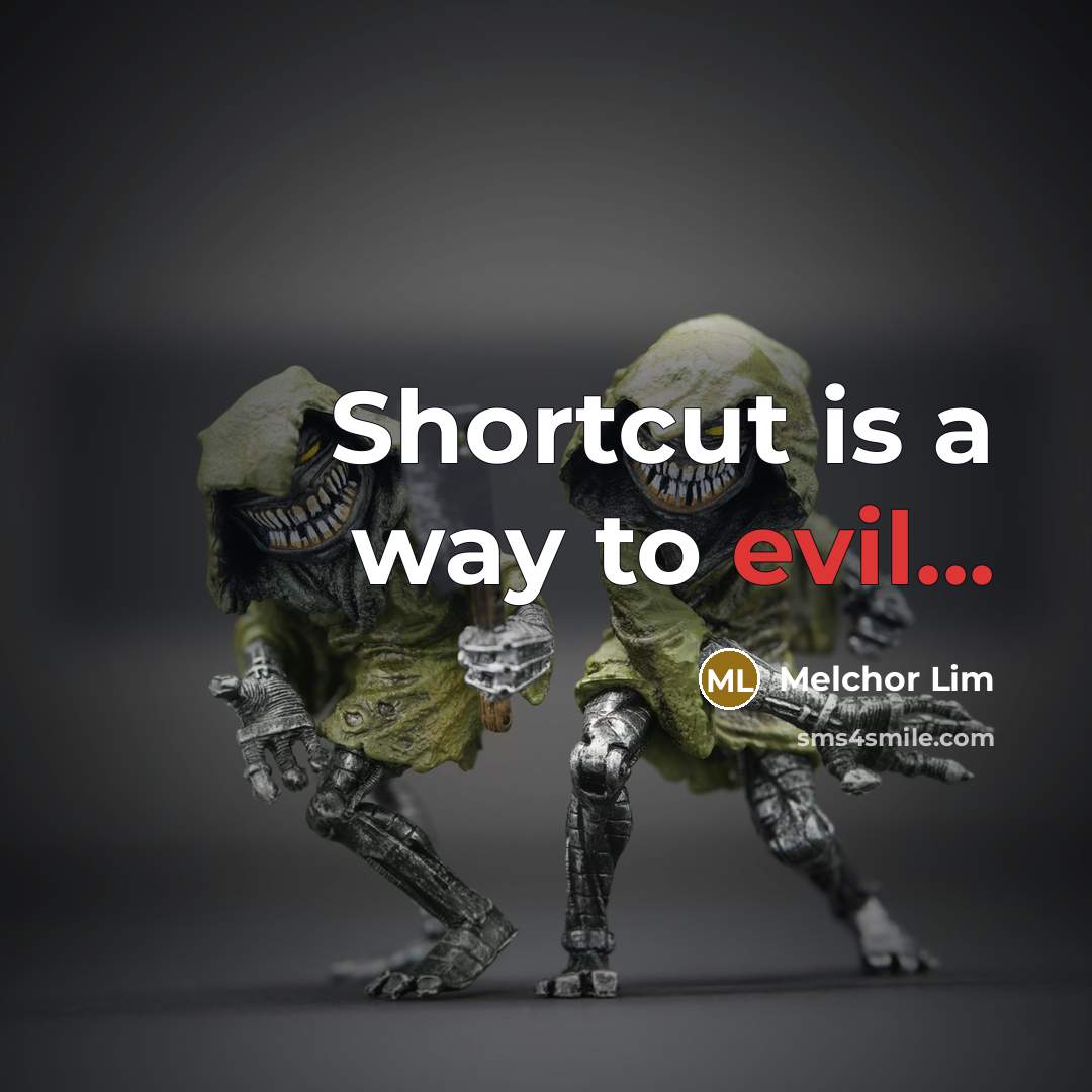 “Shortcut is a way to evil...” quote by Melchor Lim