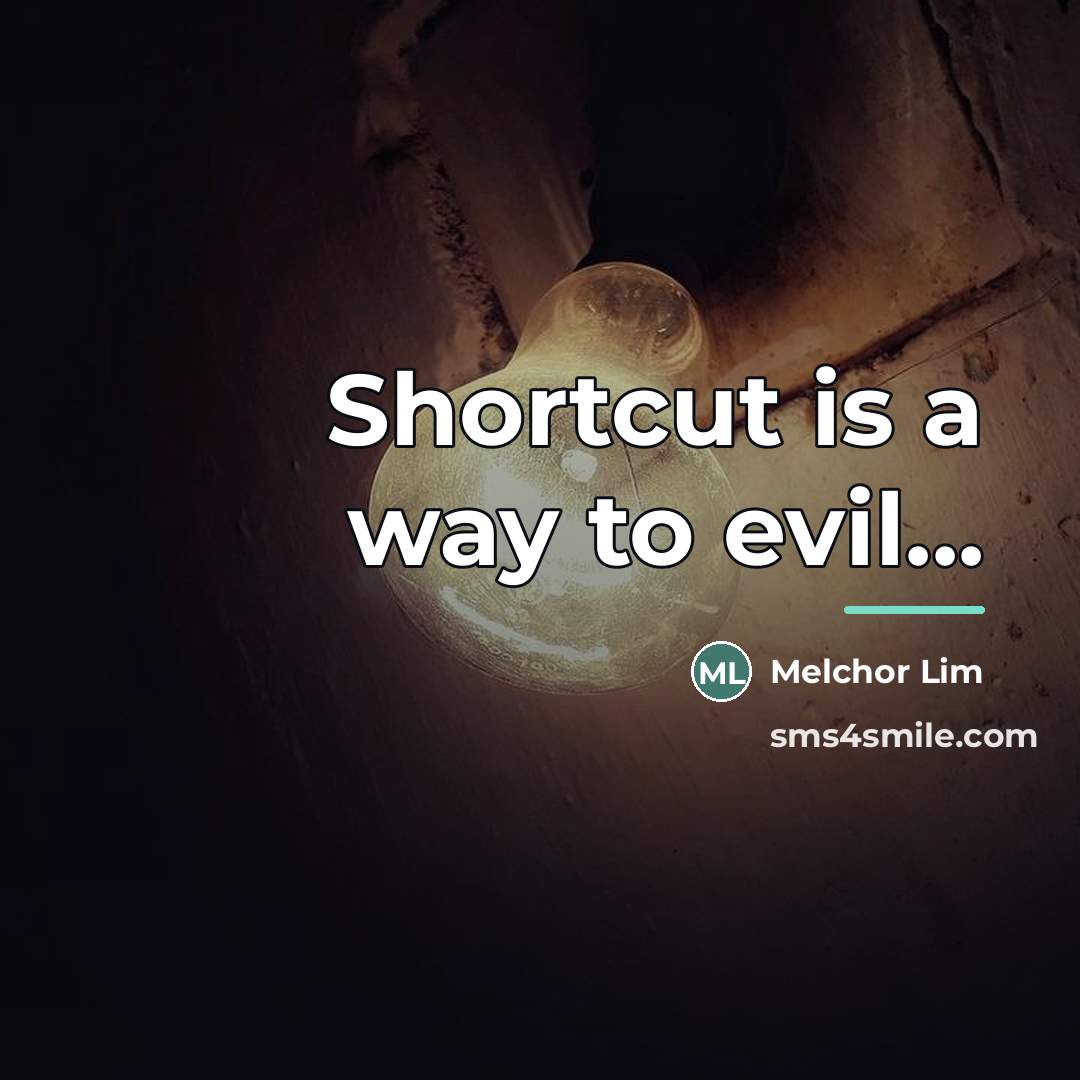 “Shortcut is a way to evil...…” quote by Melchor Lim