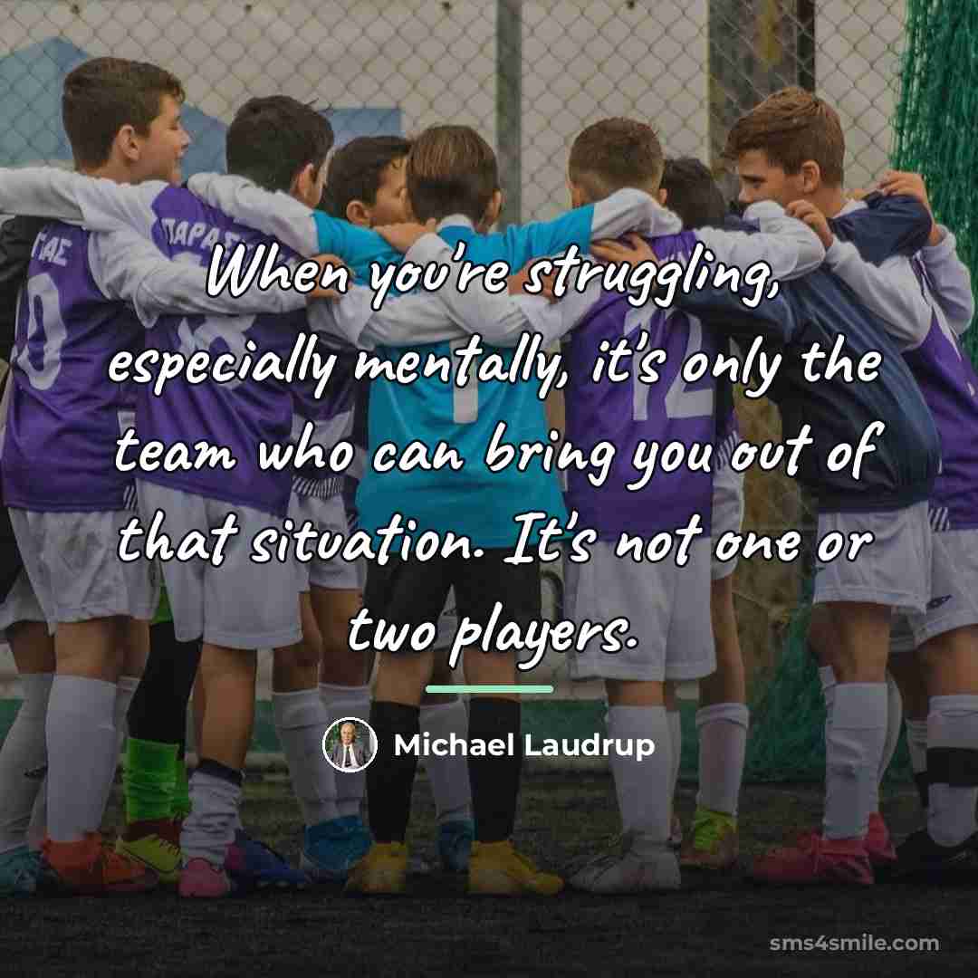 “When you're struggling, especially mentally, it's only the team who…” quote by Michael Laudrup