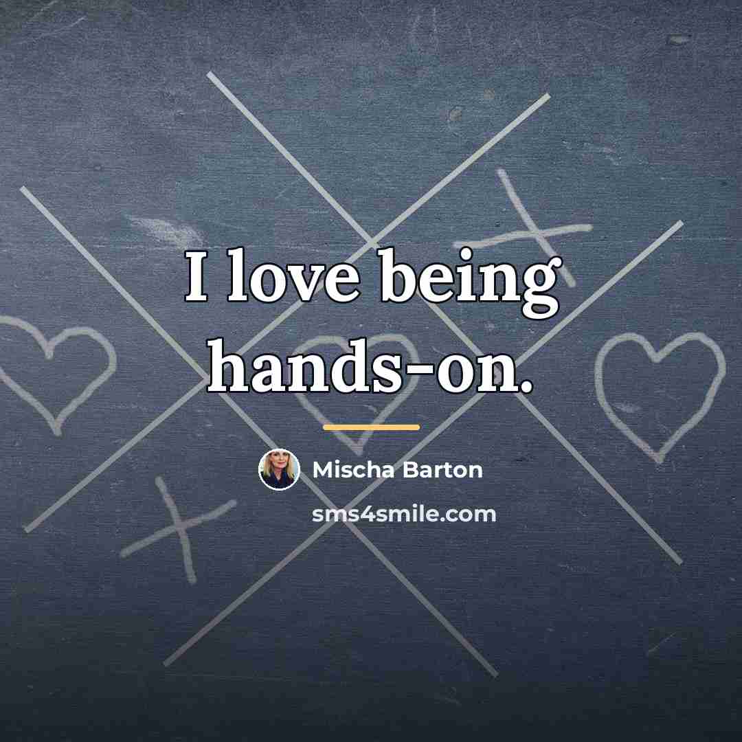 “I love being hands-on.…” quote by Mischa Barton
