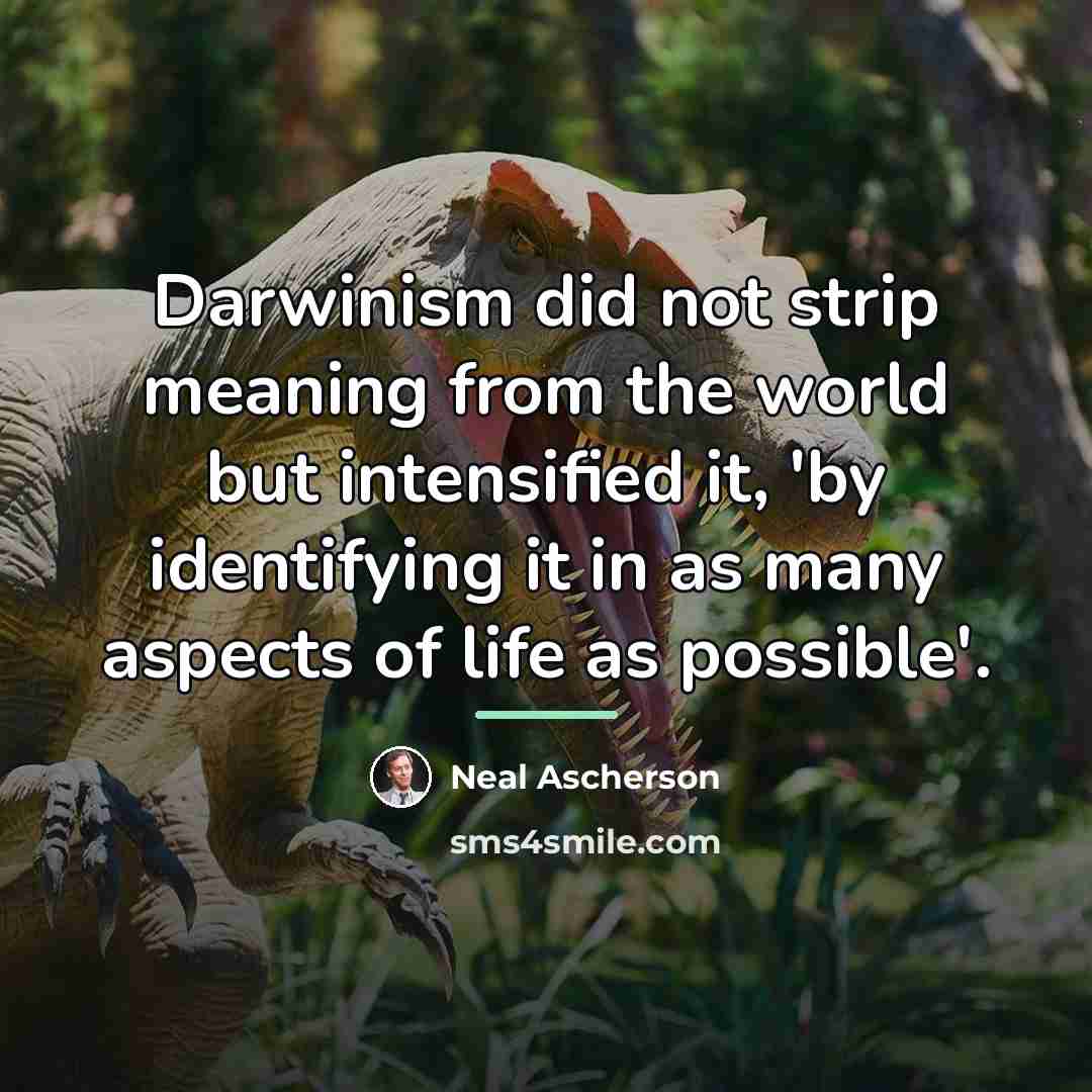 “Darwinism did not strip meaning from the world but intensified…” quote by Neal Ascherson