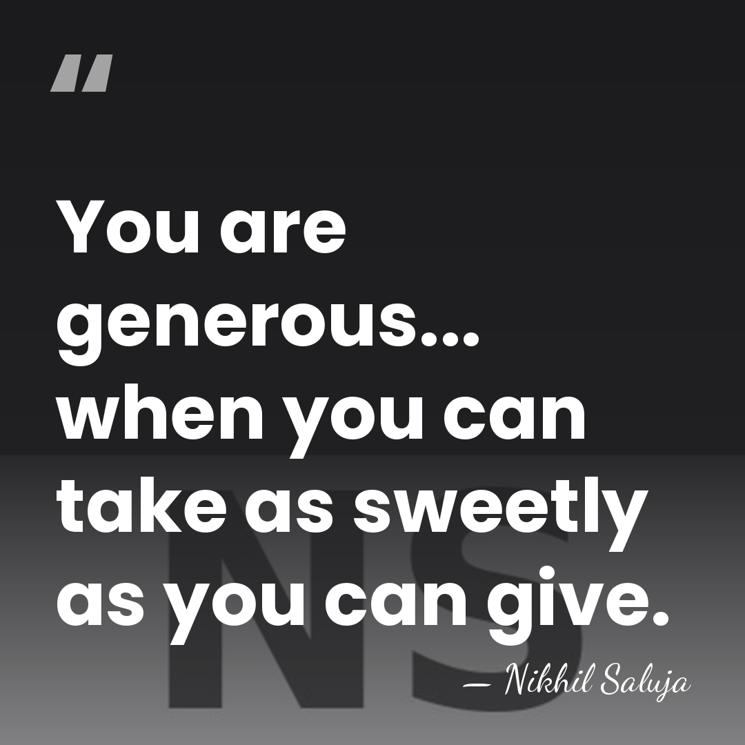You are generous... when you can take as sweetly as you can&hellip; - Nikhil Saluja