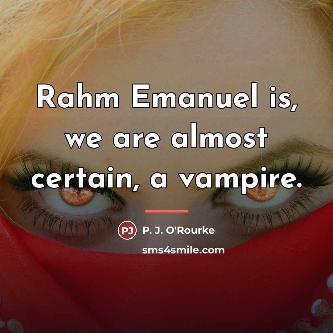 “Rahm Emanuel is, we are almost certain, a vampire.…” quote by P. J. O'Rourke