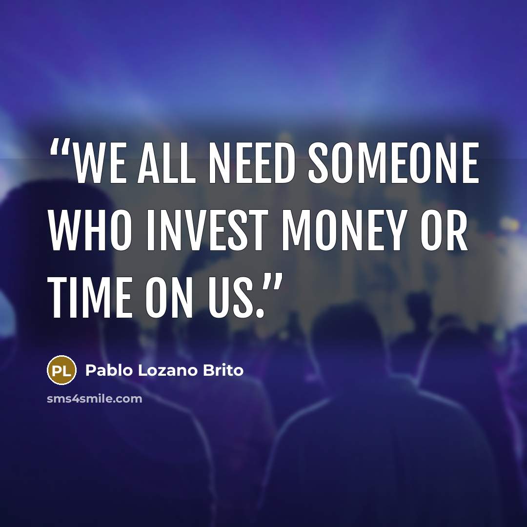 “We all need someone who invest money or time on us.” quote by Pablo Lozano Brito