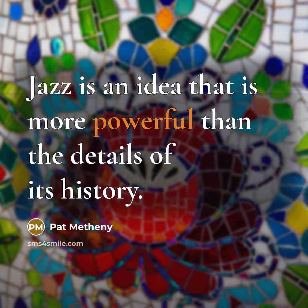 “Jazz is an idea that is more powerful than the…” quote by Pat Metheny