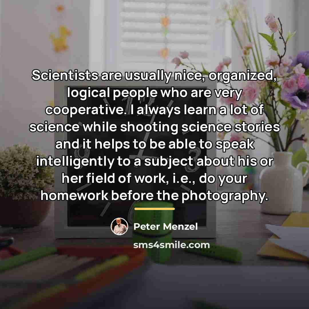 “Scientists are usually nice, organized, logical people who are very…” quote by Peter Menzel