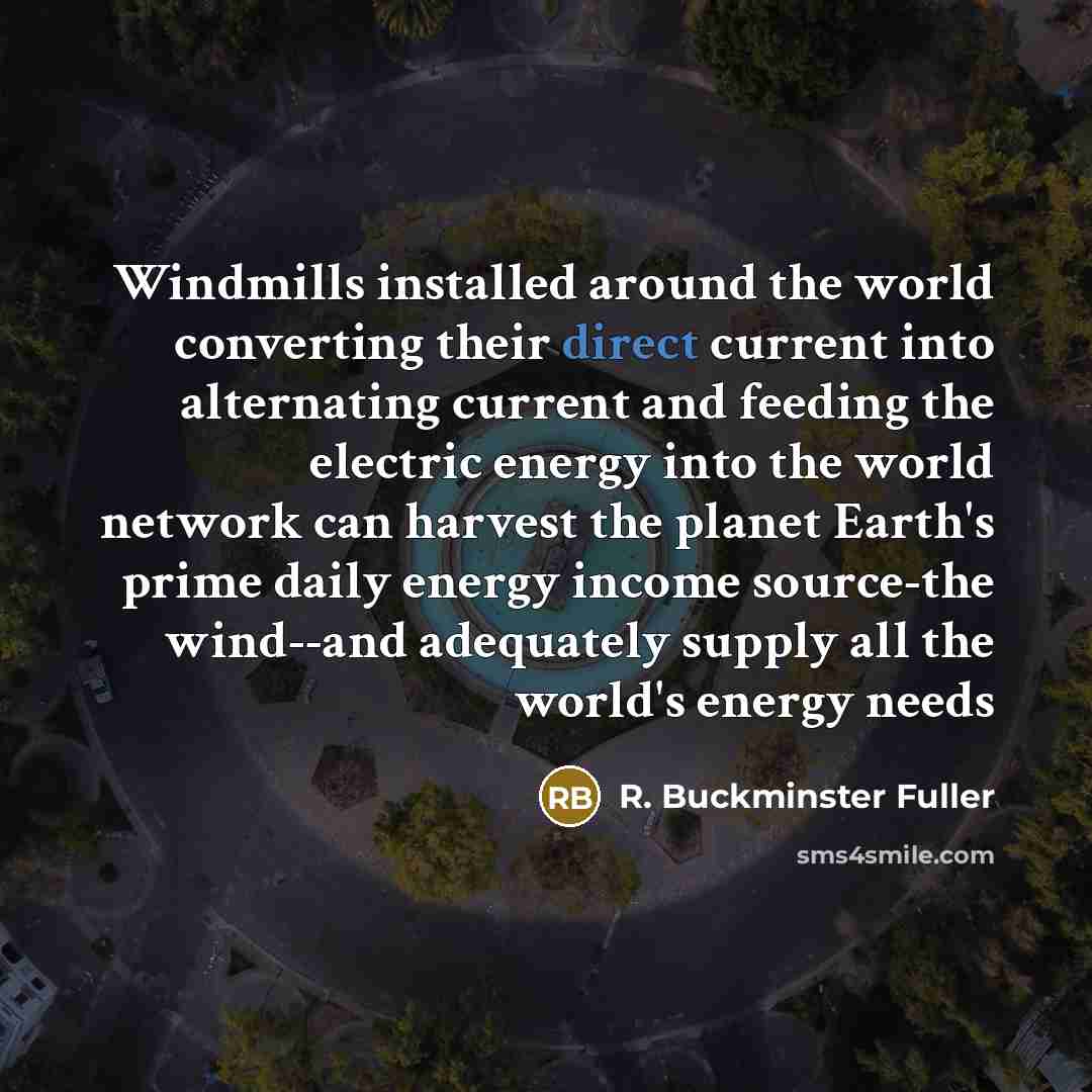 “Windmills installed around the world converting their direct current into…” quote by R. Buckminster Fuller
