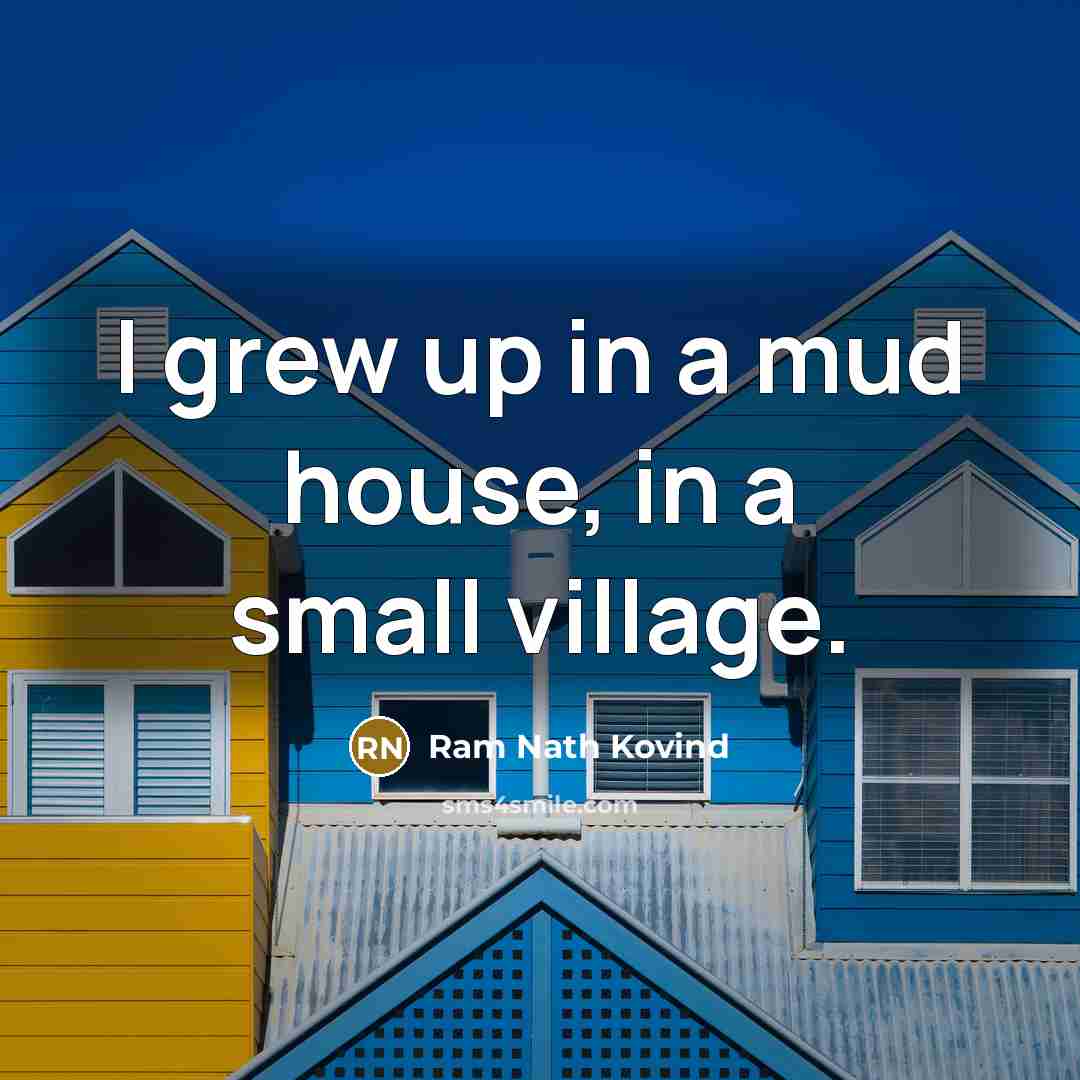 “I grew up in a mud house, in a small…” quote by Ram Nath Kovind