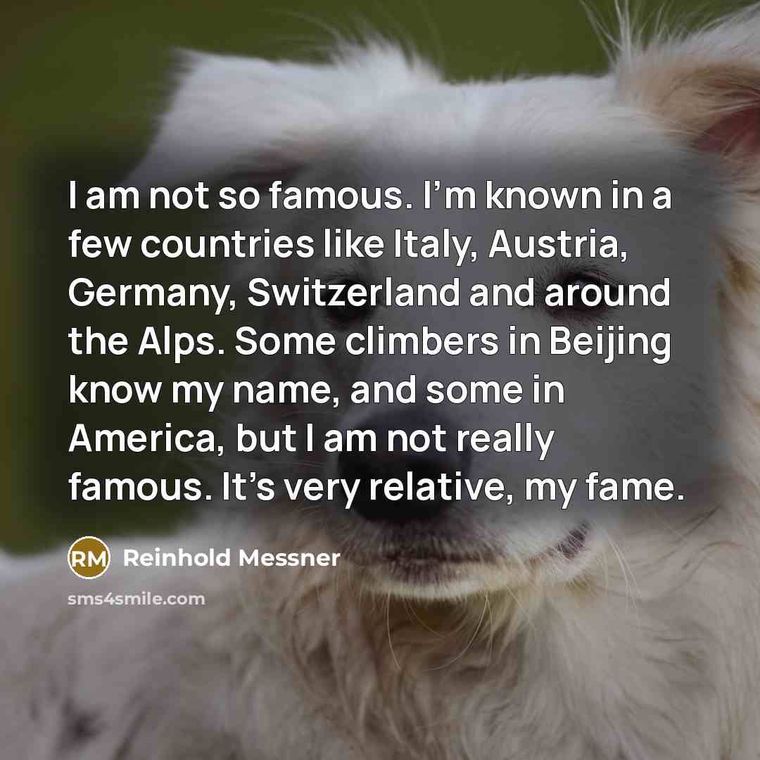“I am not so famous. I'm known in a few…” quote by Reinhold Messner