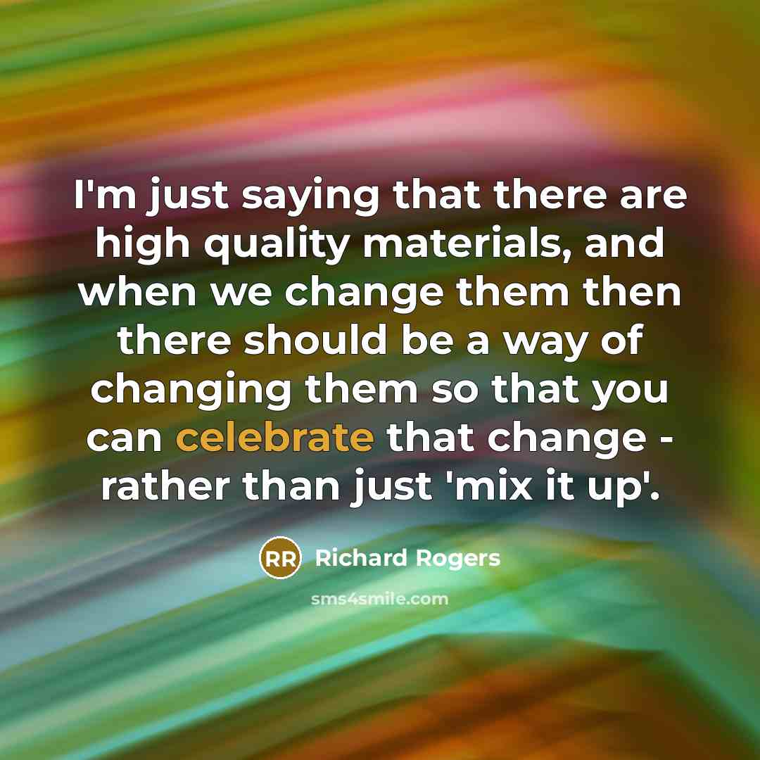 “I'm just saying that there are high quality materials, and…” quote by Richard Rogers
