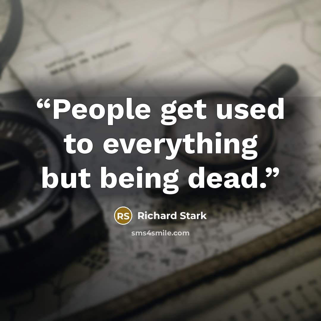 “People get used to everything but being dead.” quote by Richard Stark