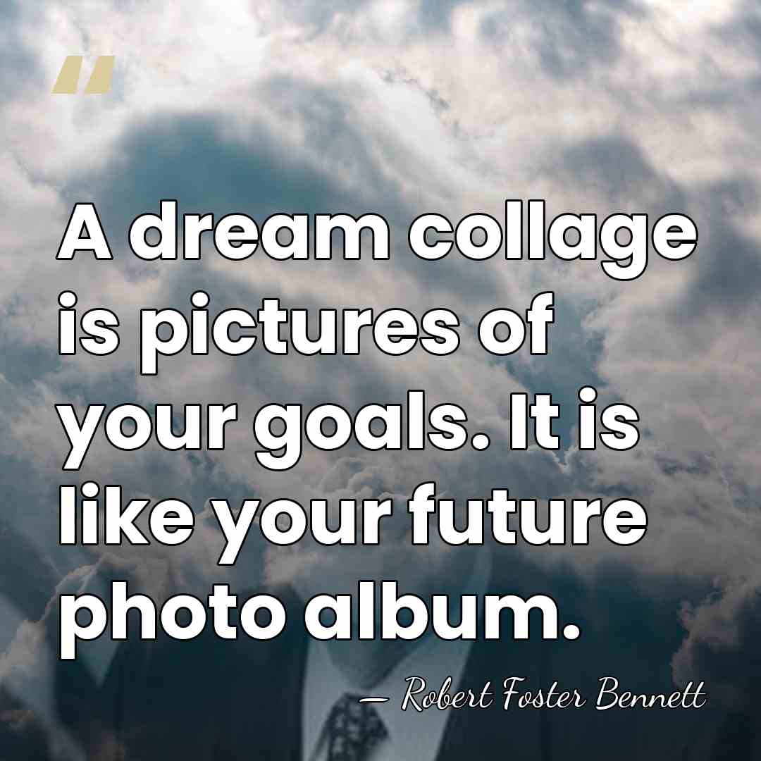 A dream collage is pictures of your goals. It is like your&hellip; - Robert Foster Bennett