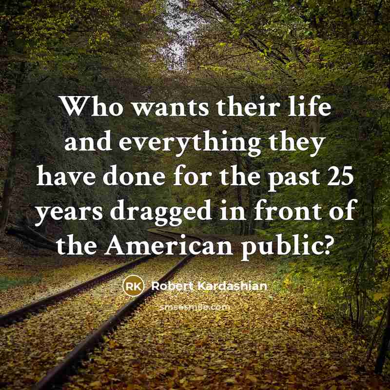“Who wants their life and everything they have done for…” quote by Robert Kardashian