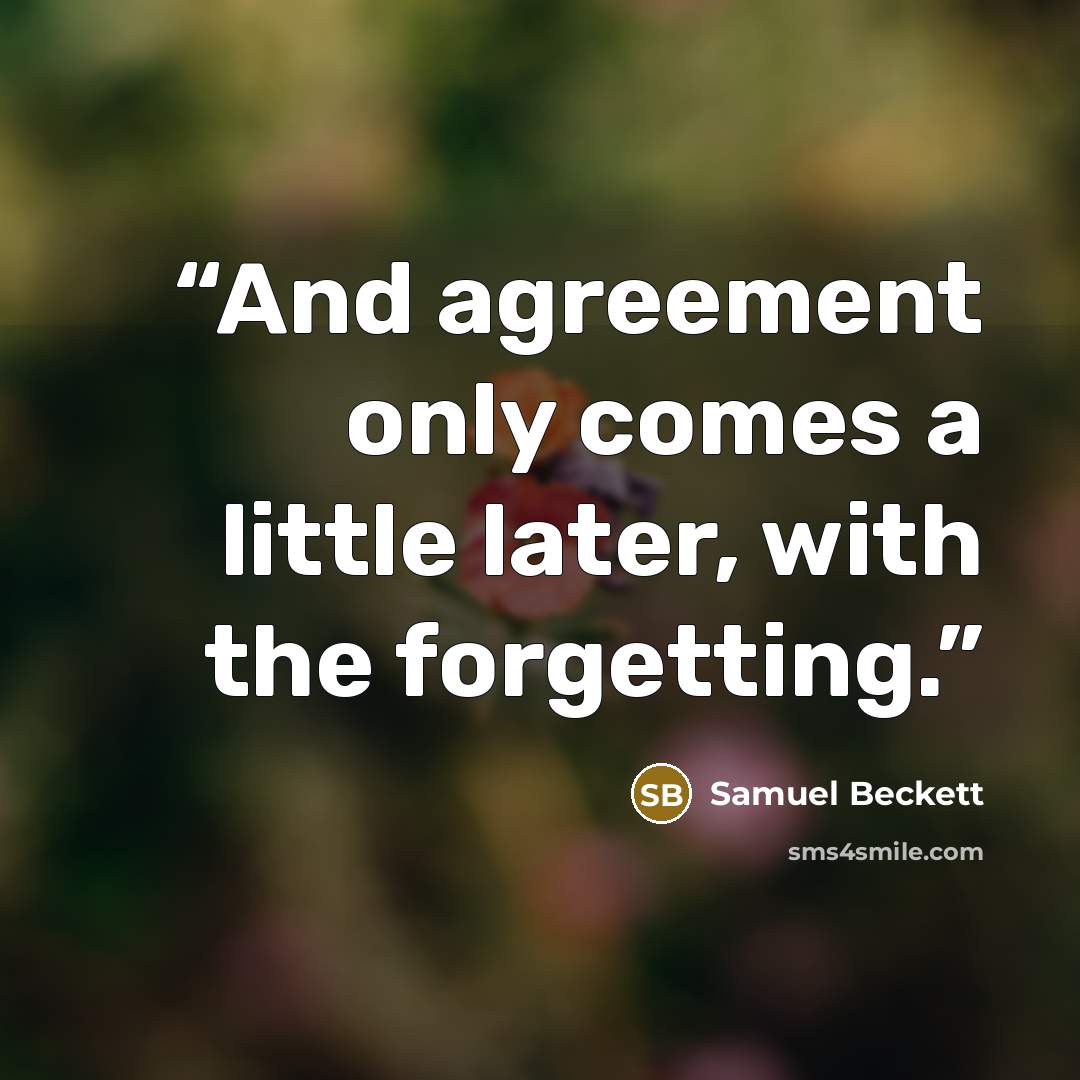 “And agreement only comes a little later, with the forgetting.” quote by Samuel Beckett