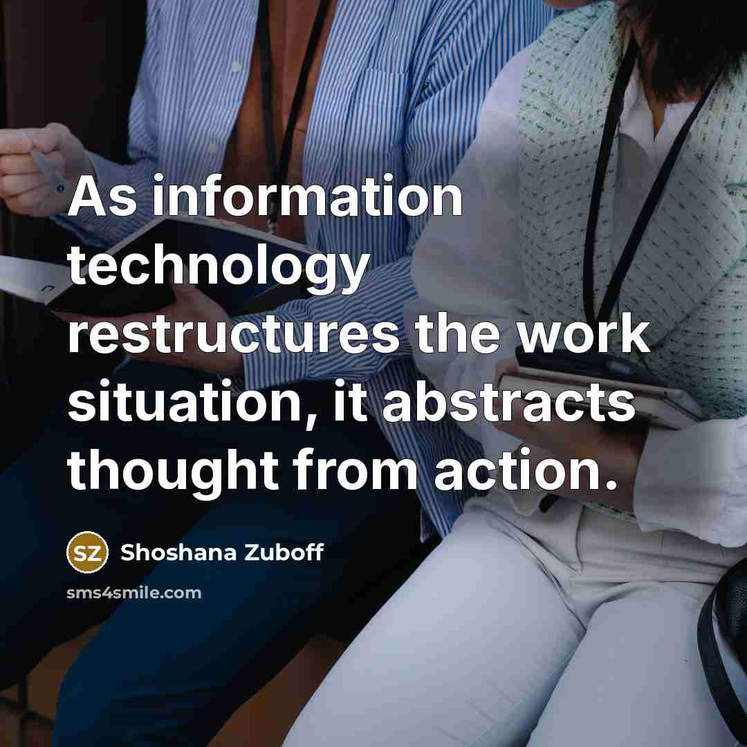 “As information technology restructures the work situation, it abstracts thought…” quote by Shoshana Zuboff