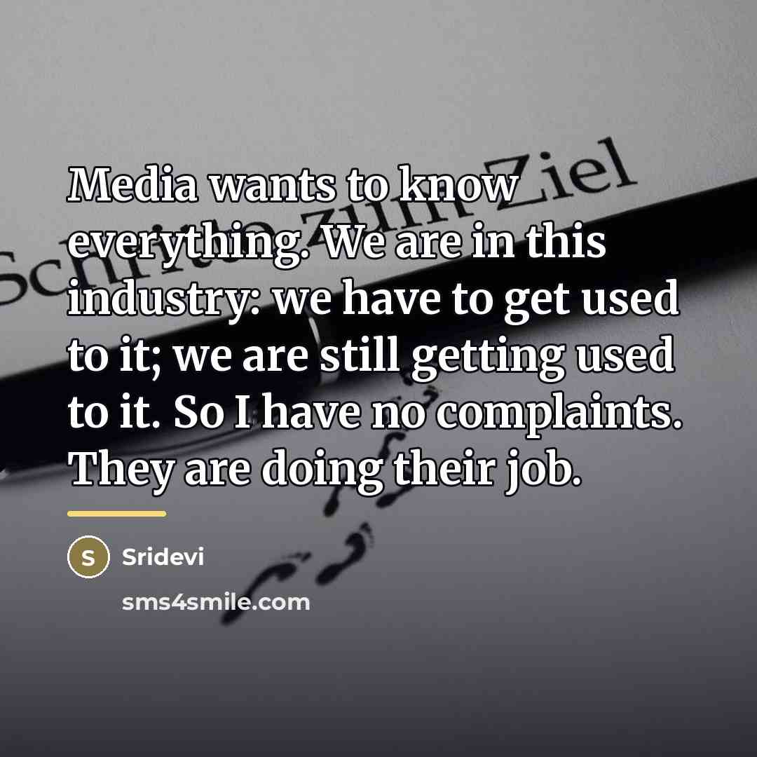 “Media wants to know everything. We are in this industry:…” quote by Sridevi