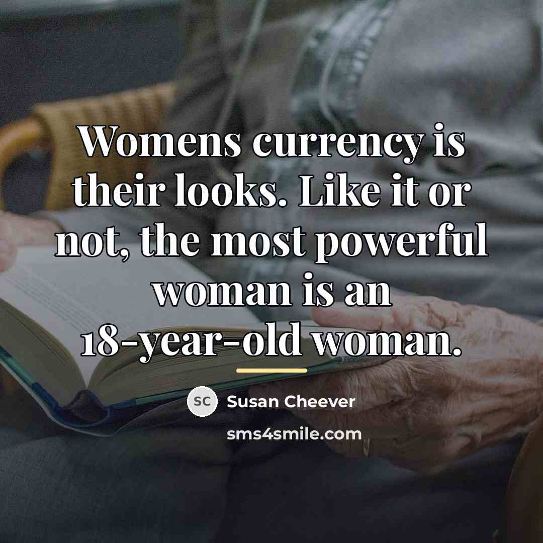 “Womens currency is their looks. Like it or not, the…” quote by Susan Cheever