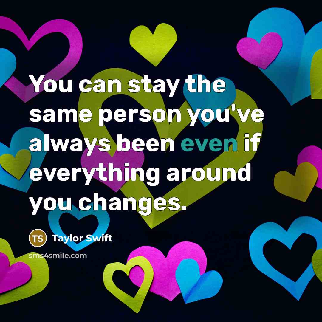 “You can stay the same person you've always been even…” quote by Taylor Swift