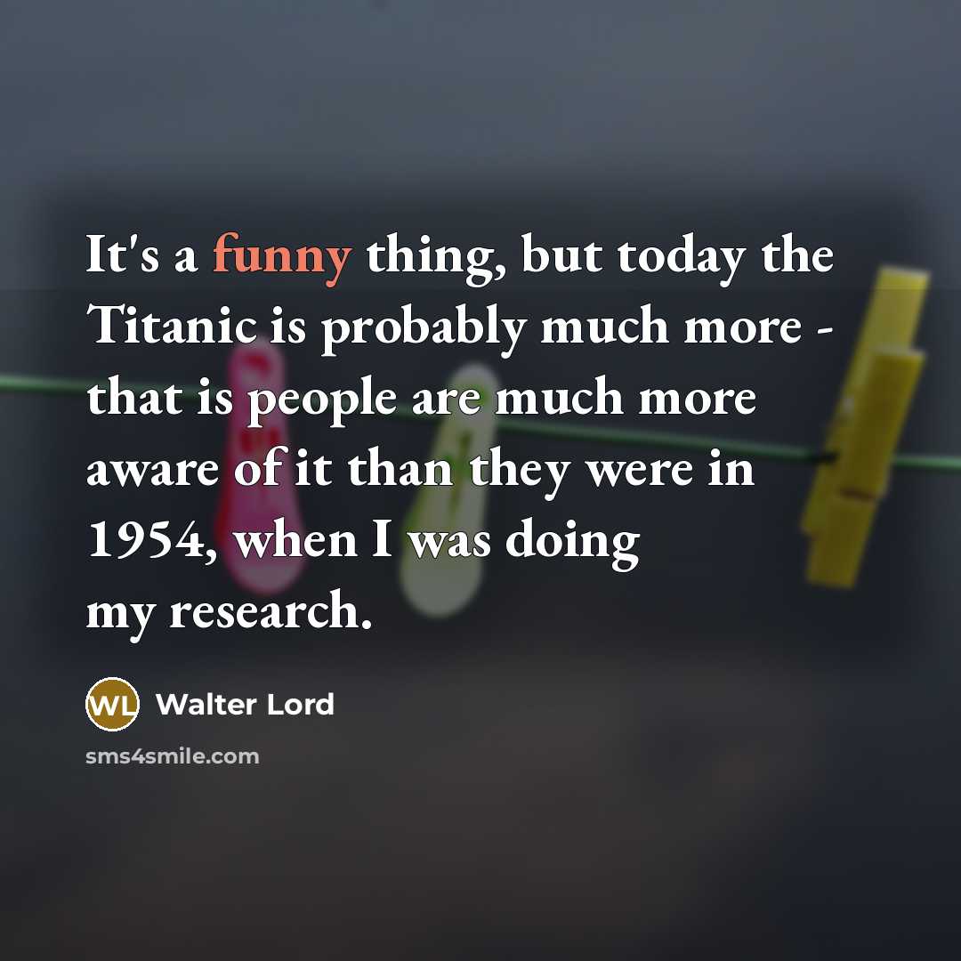 “It's a funny thing, but today the Titanic is probably…” quote by Walter Lord