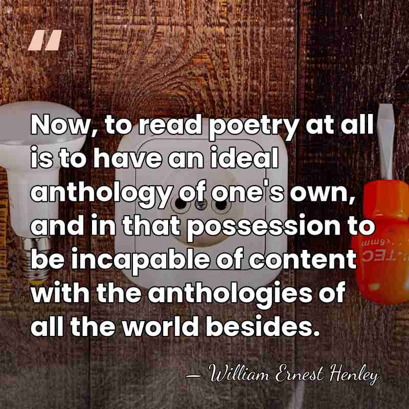 Now, to read poetry at all is to have an ideal anthology&hellip; - William Ernest Henley