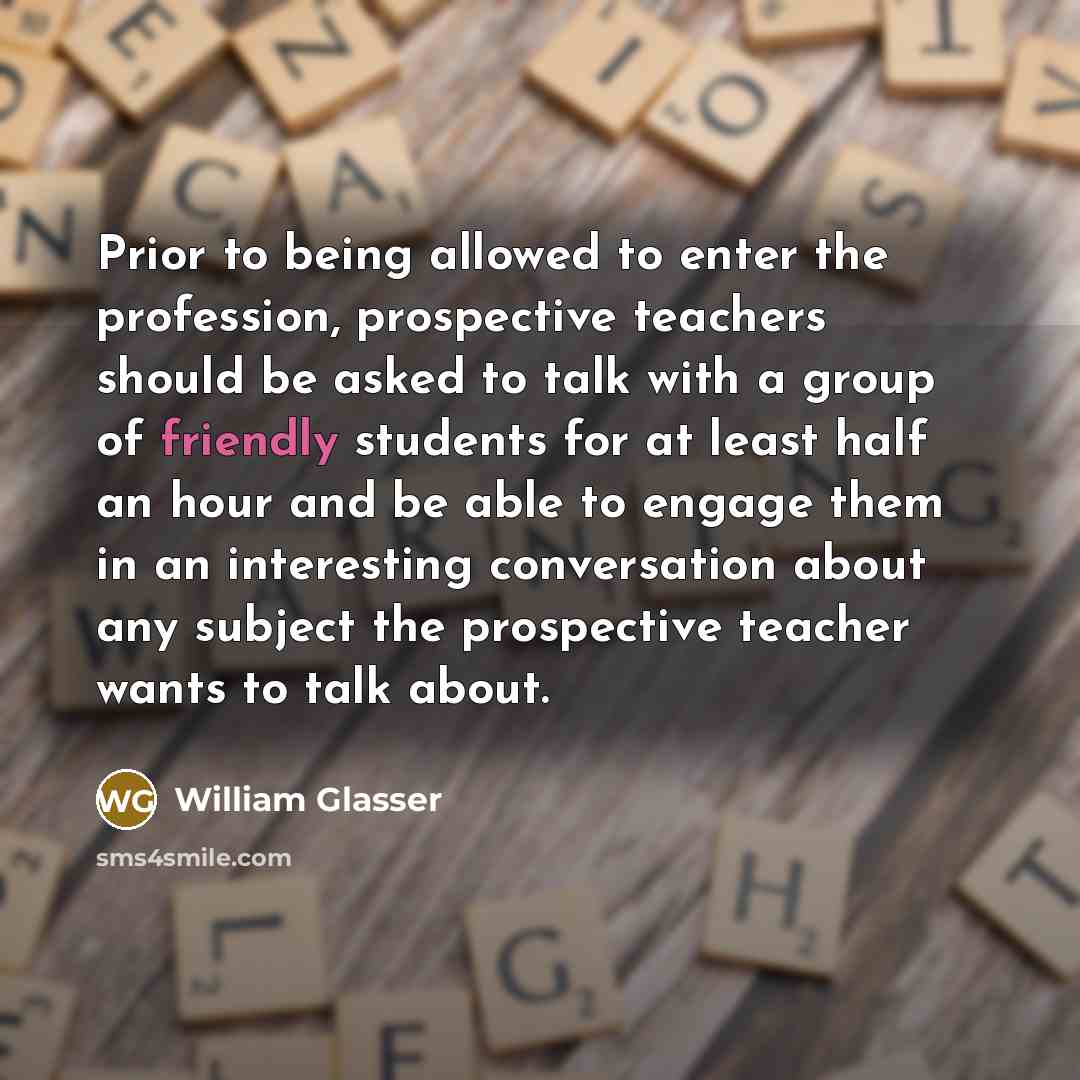“Prior to being allowed to enter the profession, prospective teachers…” quote by William Glasser
