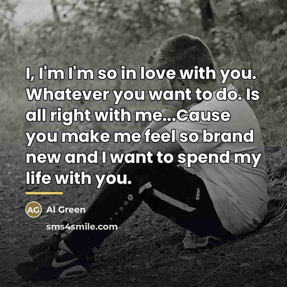 “I, I'm I'm so in love with you. Whatever you…” quote by Al Green
