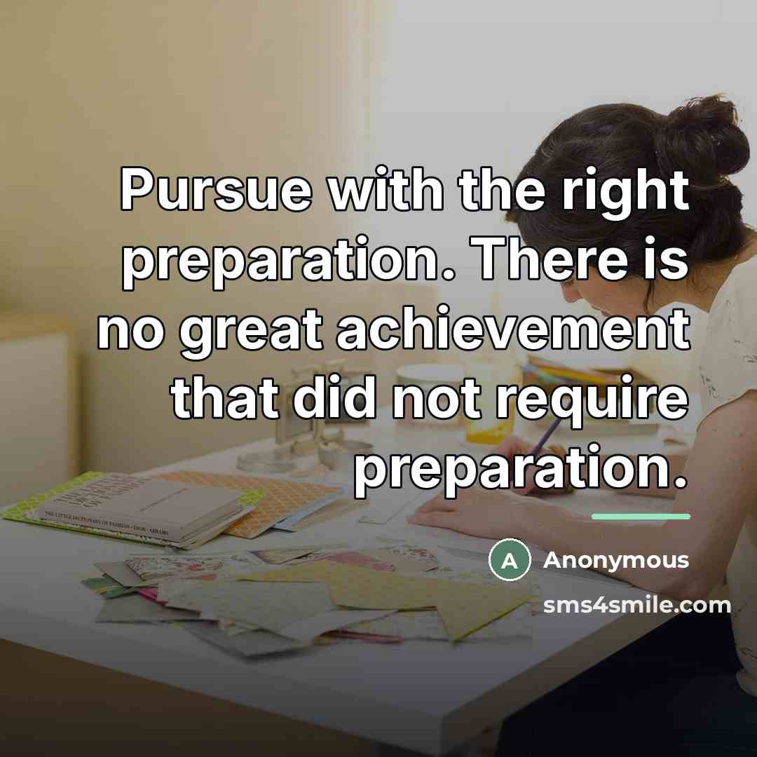 “Pursue with the right preparation. There is no great achievement…” quote by Anonymous