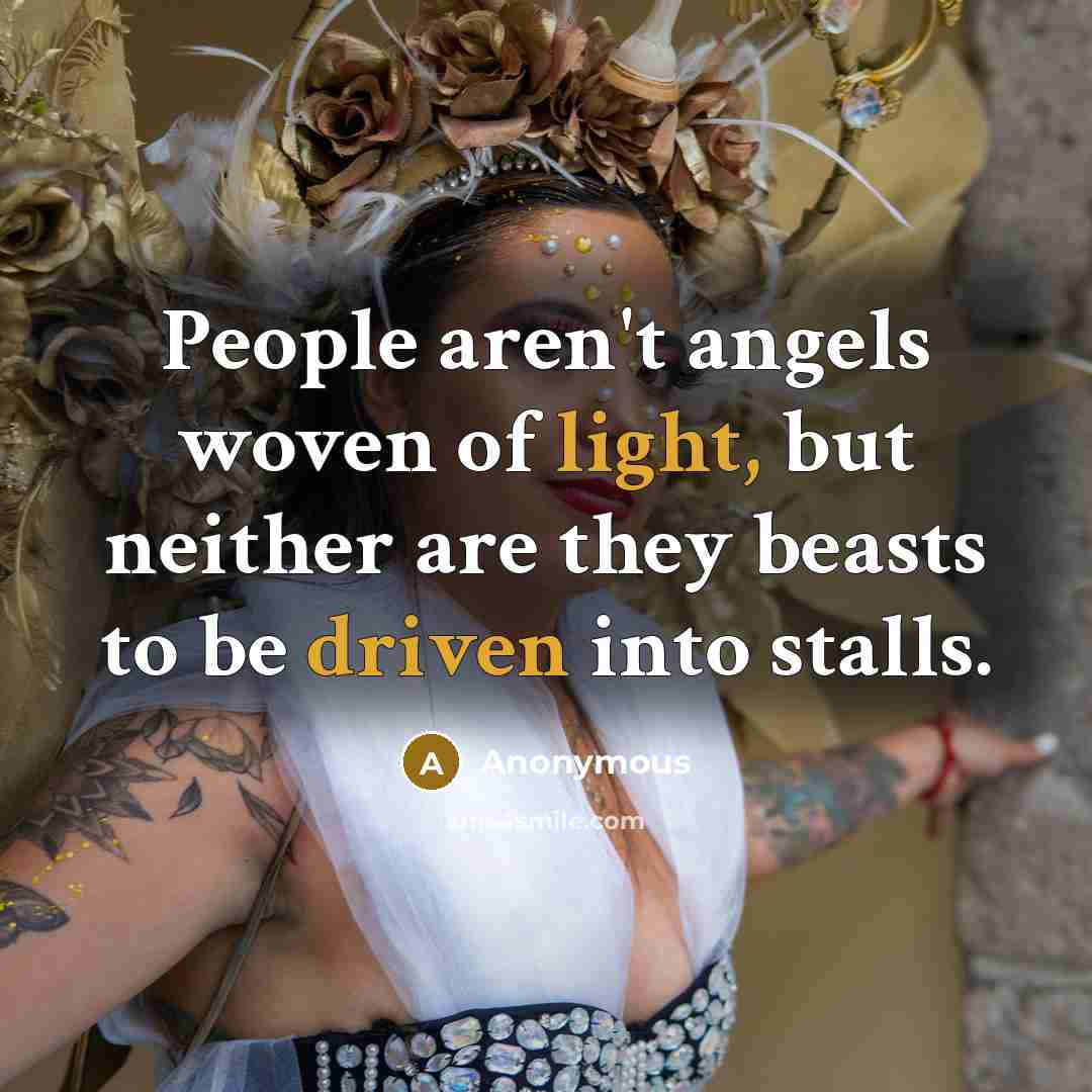 “People aren't angels woven of light, but neither are they beasts to be driven into stalls.” quote by Anonymous