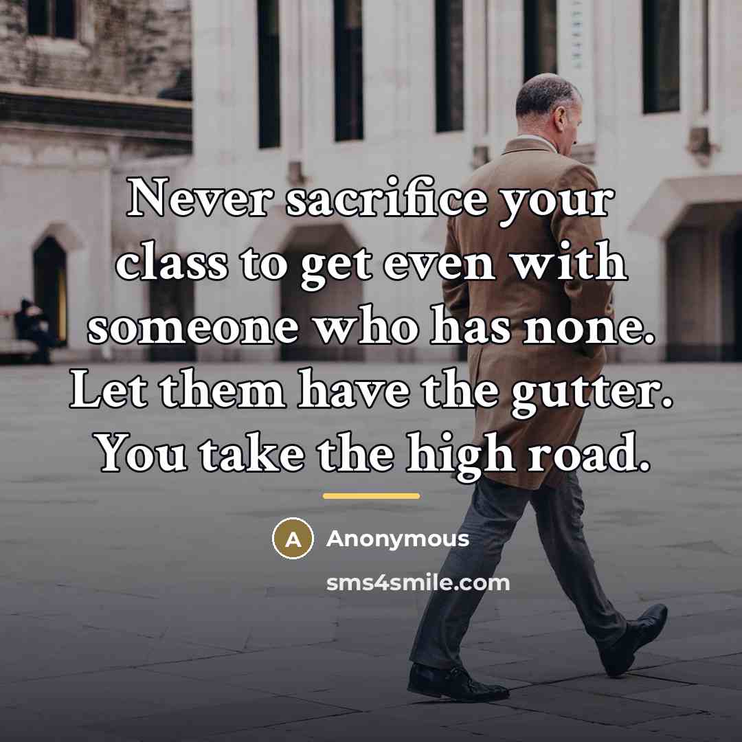 “Never sacrifice your class to get even with someone who…” quote by Anonymous