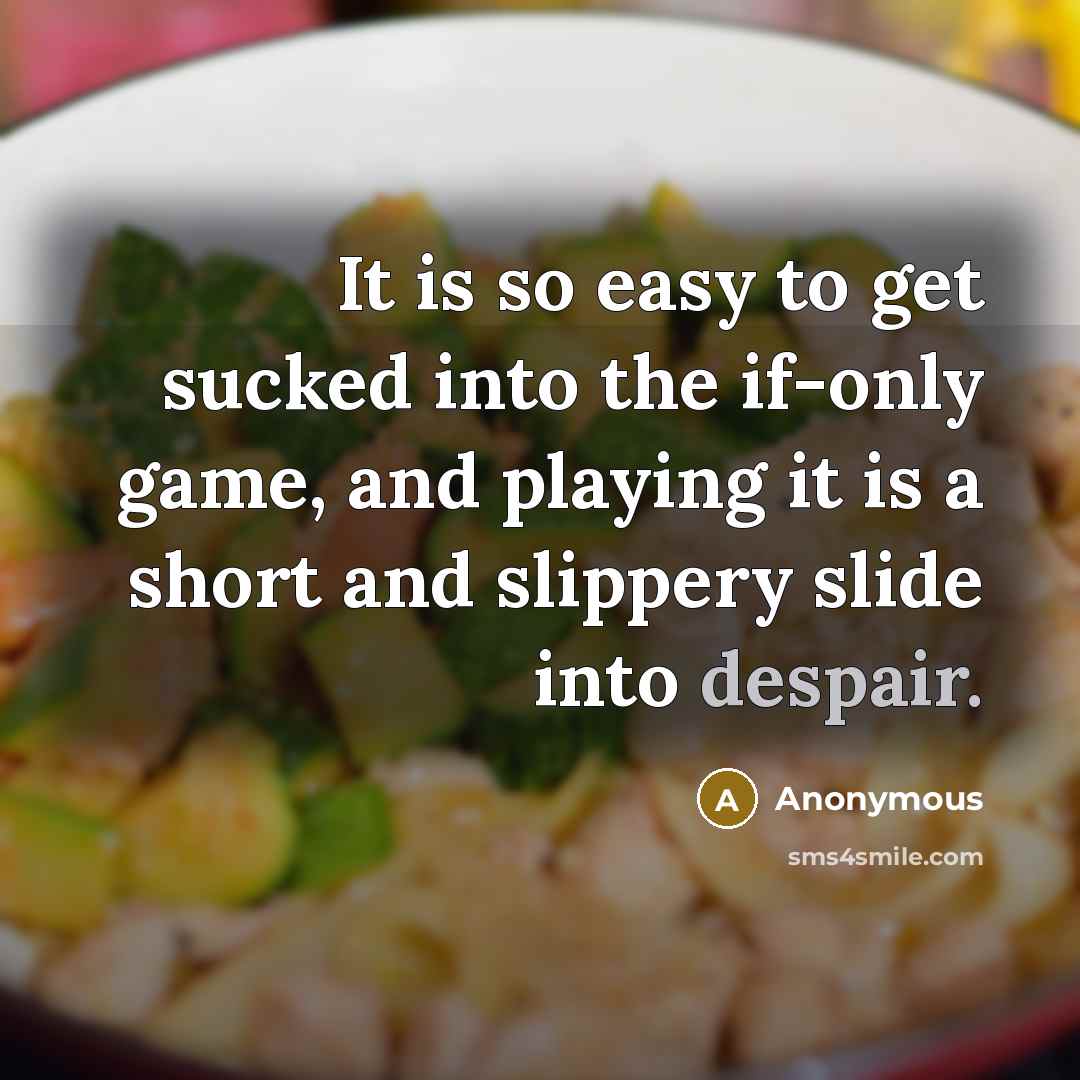 “It is so easy to get sucked into the if-only…” quote by Anonymous