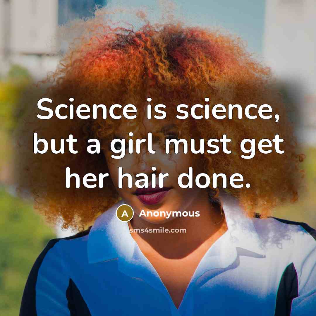 “Science is science, but a girl must get her hair done.” quote by Anonymous