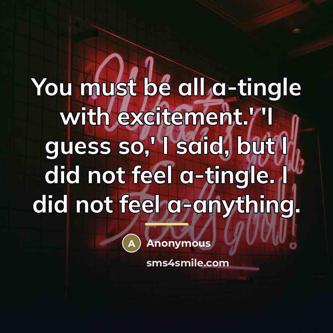 “You must be all a-tingle with excitement.' 'I guess so,'…” quote by Anonymous