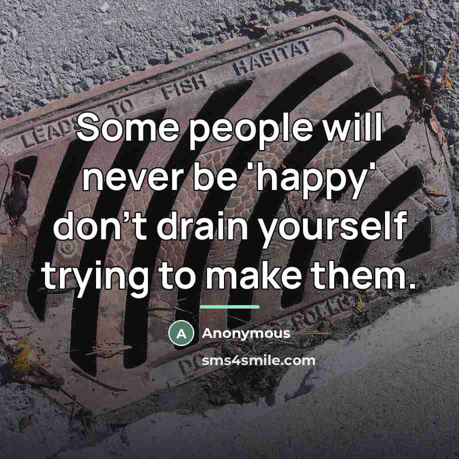 “Some people will never be 'happy' don't drain yourself trying…” quote by Anonymous