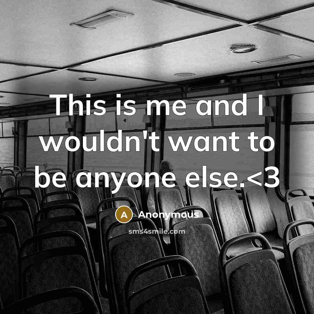 “This is me and I wouldn't want to be anyone else.” quote by Anonymous