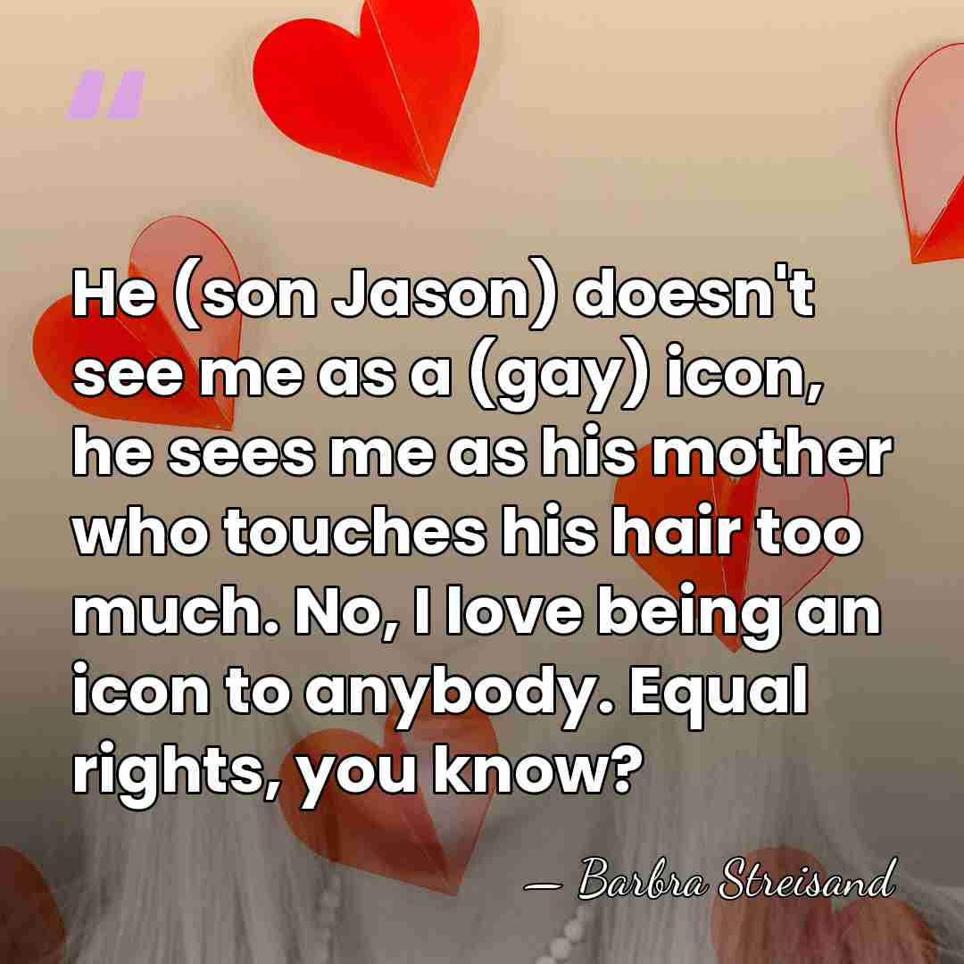 He (son Jason) doesn't see me as a (gay) icon, he sees&hellip; - Barbra Streisand