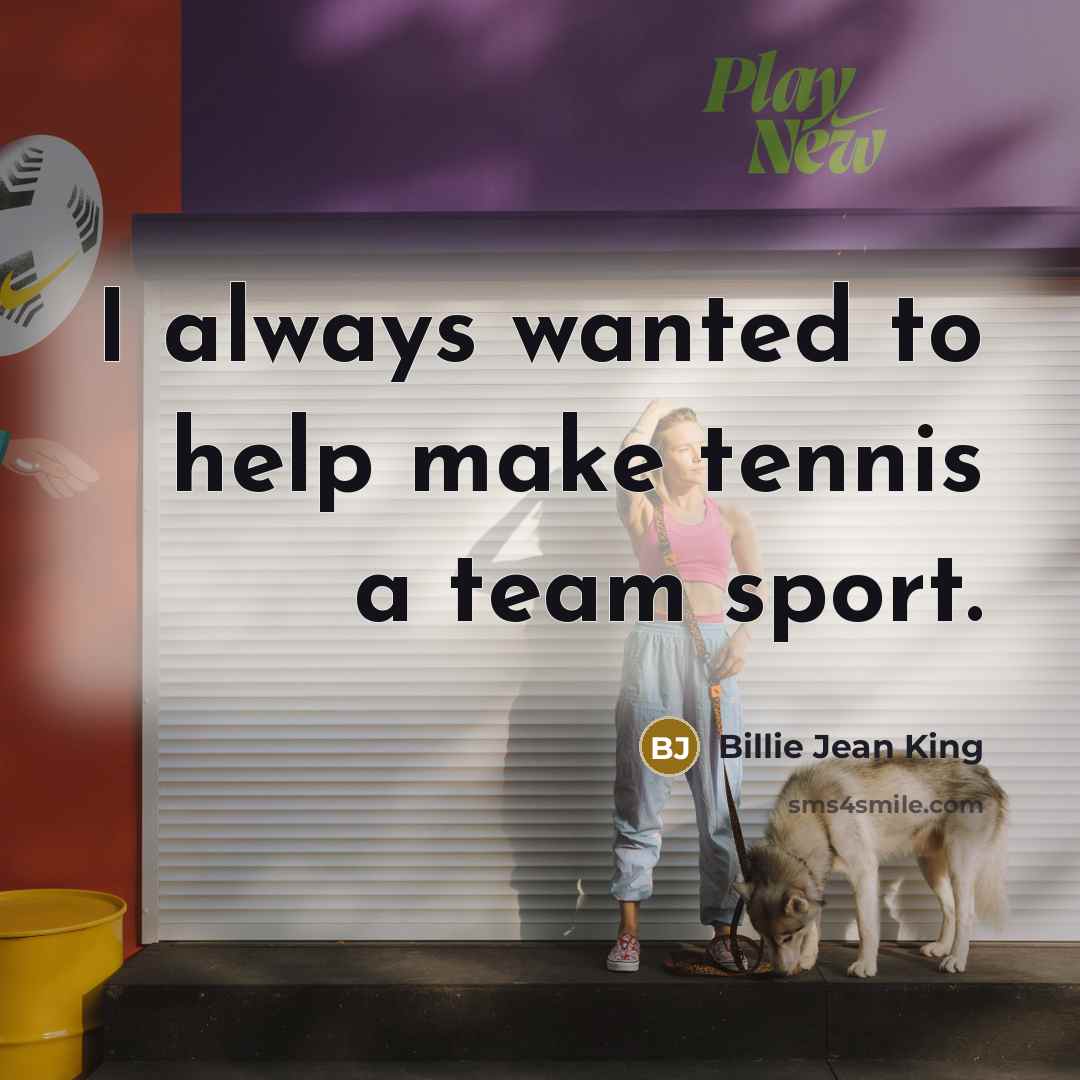 “I always wanted to help make tennis a team sport.…” quote by Billie Jean King