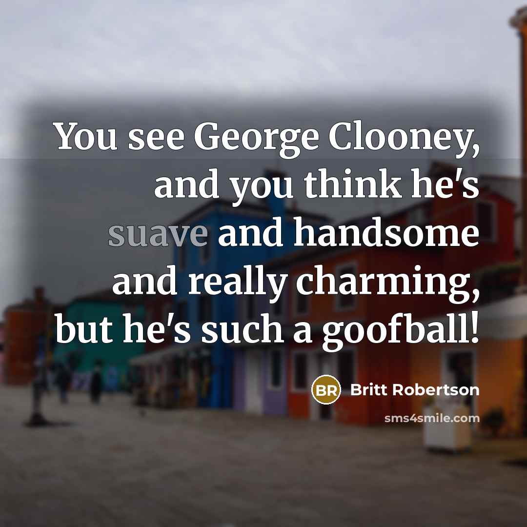 “You see George Clooney, and you think he's suave and…” quote by Britt Robertson