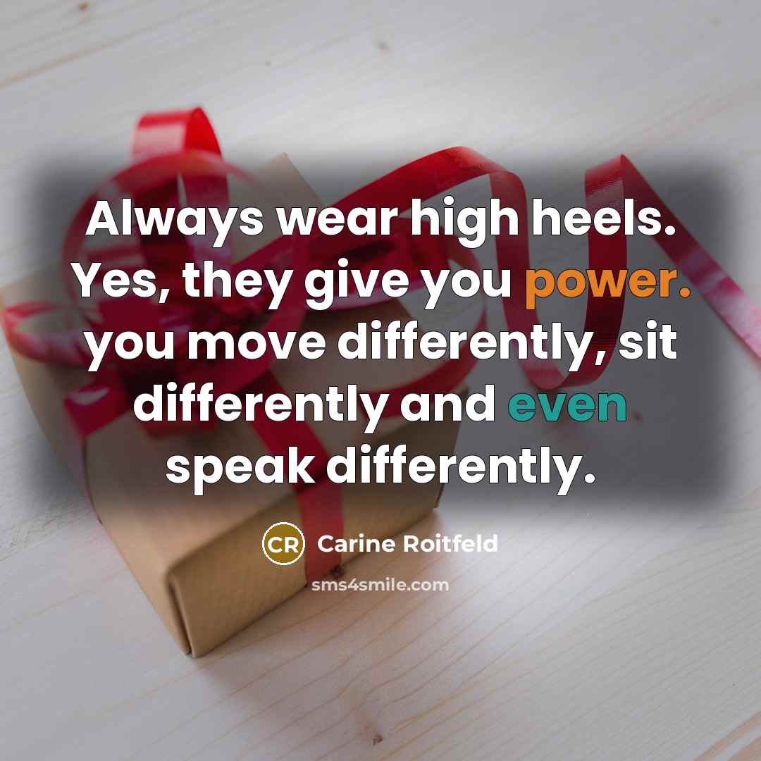 “Always wear high heels. Yes, they give you power. you move differently, sit differently and even speak differently.” quote by Carine Roitfeld