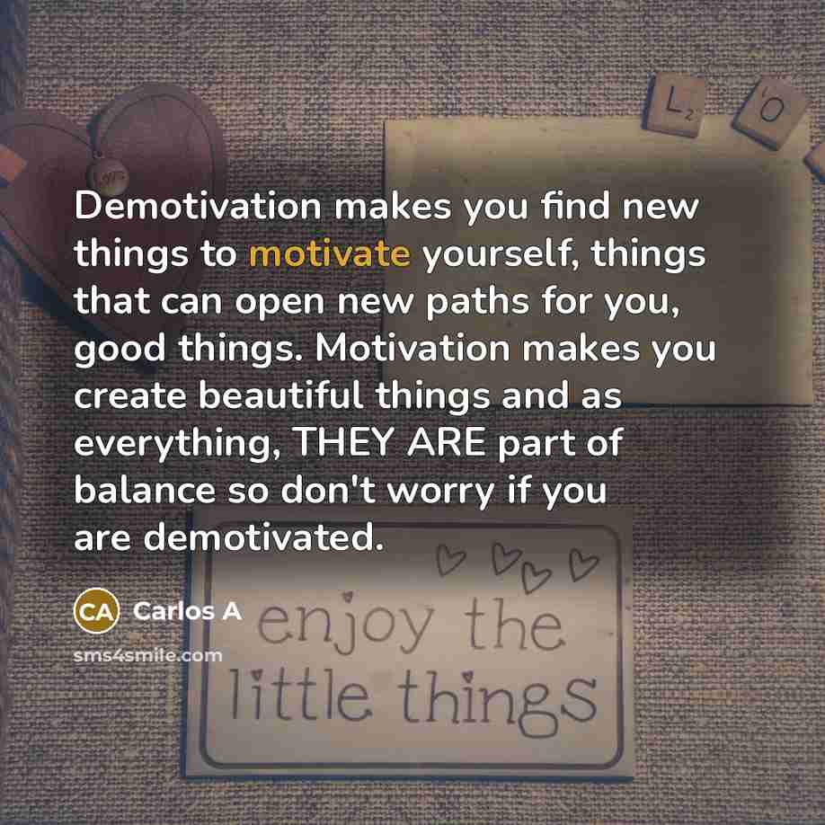 “Demotivation makes you find new things to motivate yourself, things…” quote by Carlos A