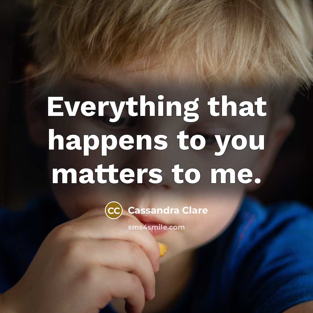 “Everything that happens to you matters to me.…” quote by Cassandra Clare