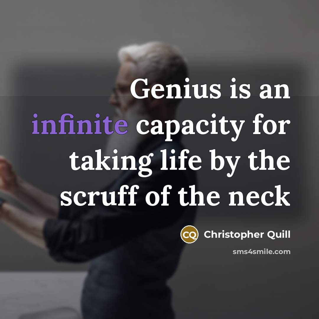 “Genius is an infinite capacity for taking life by the scruff of the neck” quote by Christopher Quill