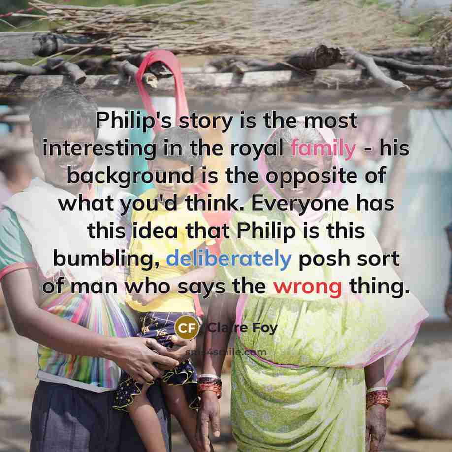 “Philip's story is the most interesting in the royal family…” quote by Claire Foy